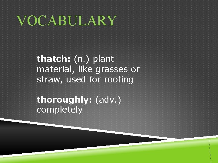 VOCABULARY thatch: (n. ) plant material, like grasses or straw, used for roofing thoroughly: