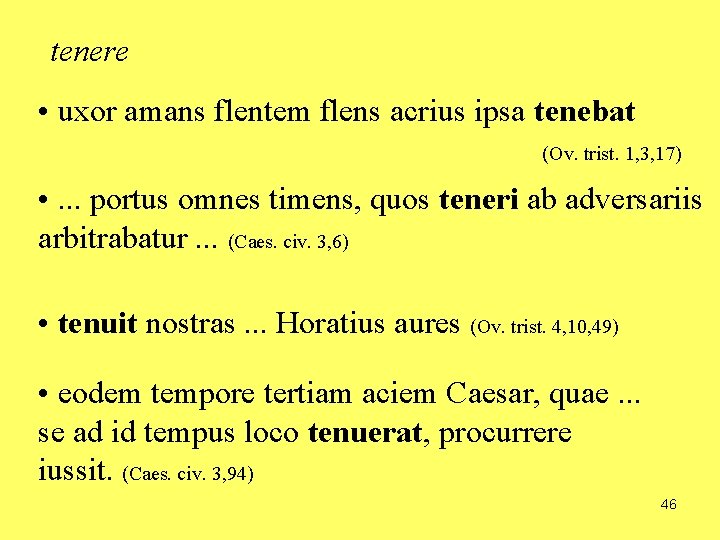 tenere • uxor amans flentem flens acrius ipsa tenebat (Ov. trist. 1, 3, 17)