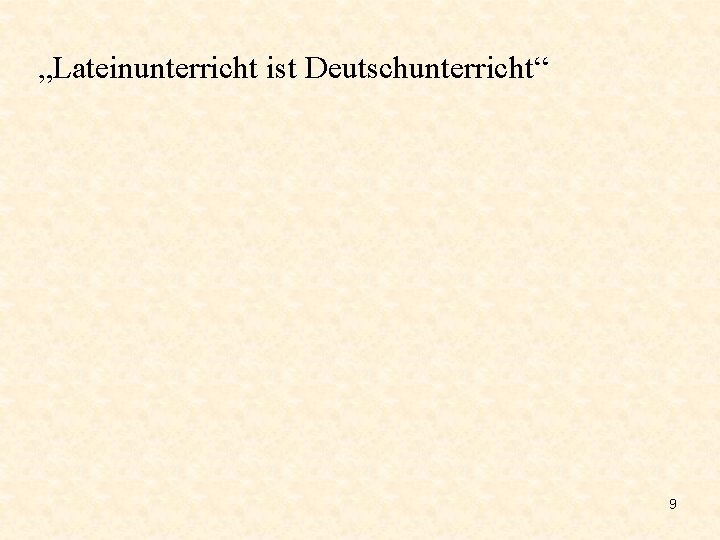 „Lateinunterricht ist Deutschunterricht“ 9 