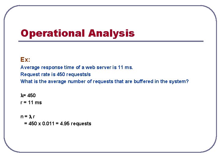 Operational Analysis Ex: Average response time of a web server is 11 ms. Request