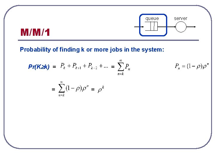 queue M/M/1 Probability of finding k or more jobs in the system: Pr(K k)