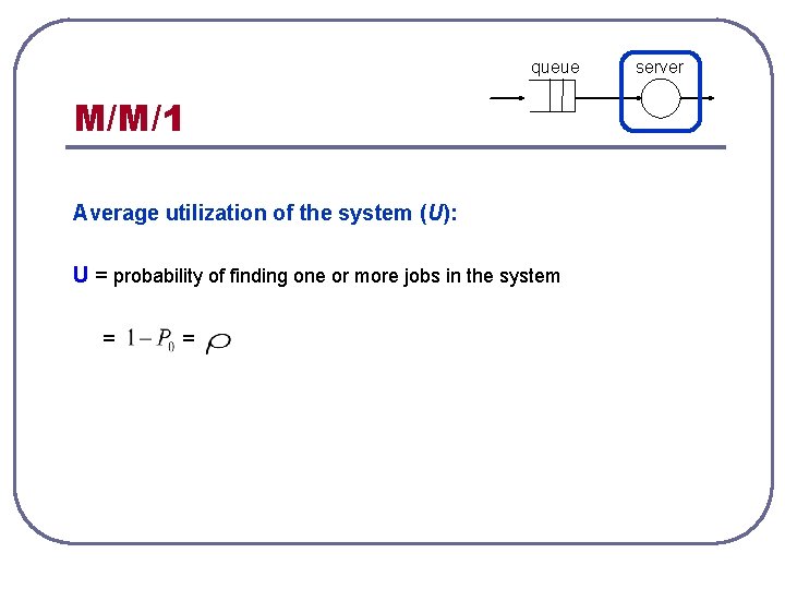 queue M/M/1 Average utilization of the system (U): U = probability of finding one