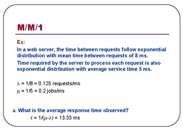 M/M/1 Ex: In a web server, the time between requests follow exponential distribution with