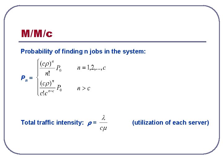 M/M/c Probability of finding n jobs in the system: Pn = Total traffic intensity: