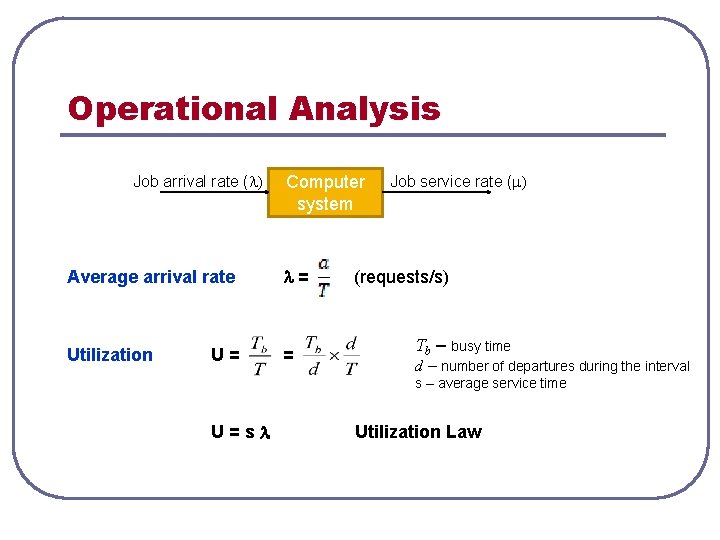 Operational Analysis Job arrival rate ( ) Computer system Average arrival rate = Utilization