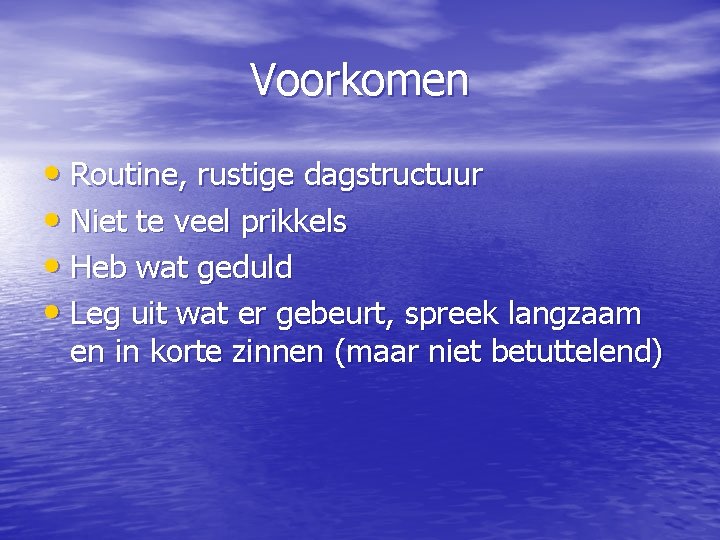 Voorkomen • Routine, rustige dagstructuur • Niet te veel prikkels • Heb wat geduld