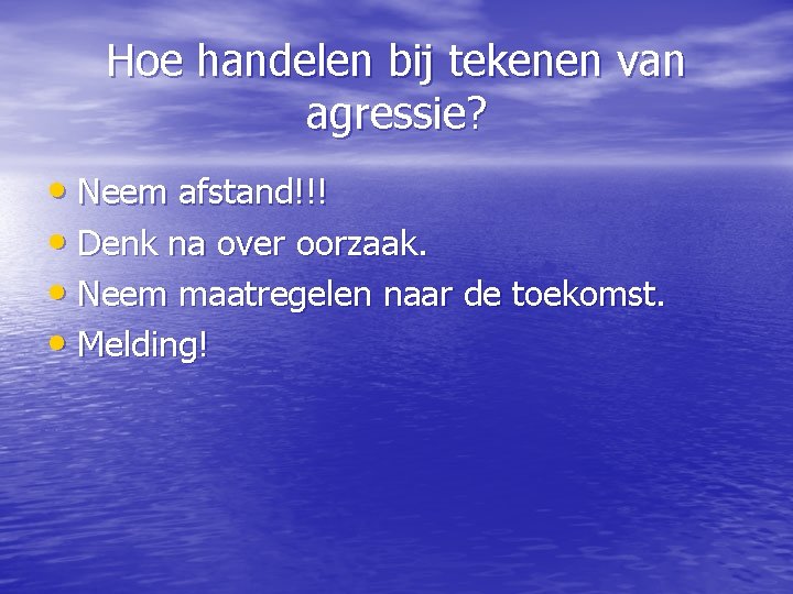 Hoe handelen bij tekenen van agressie? • Neem afstand!!! • Denk na over oorzaak.