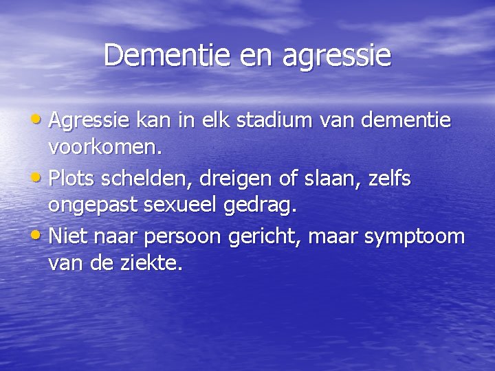Dementie en agressie • Agressie kan in elk stadium van dementie voorkomen. • Plots