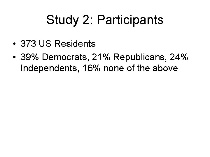 Study 2: Participants • 373 US Residents • 39% Democrats, 21% Republicans, 24% Independents,