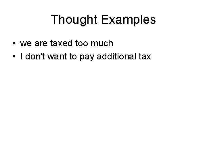 Thought Examples • we are taxed too much • I don't want to pay