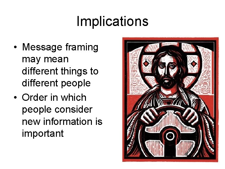 Implications • Message framing may mean different things to different people • Order in