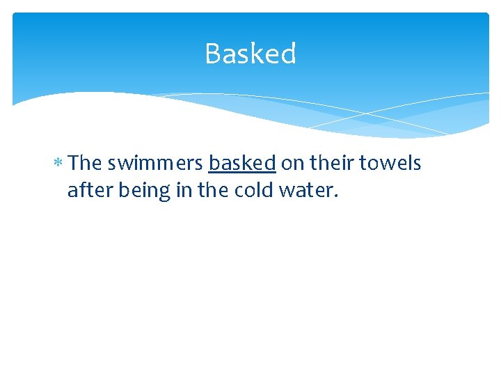 Basked The swimmers basked on their towels after being in the cold water. 