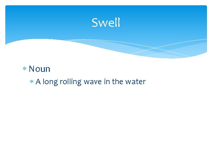 Swell Noun A long rolling wave in the water 
