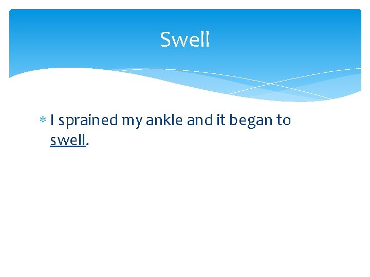 Swell I sprained my ankle and it began to swell. 
