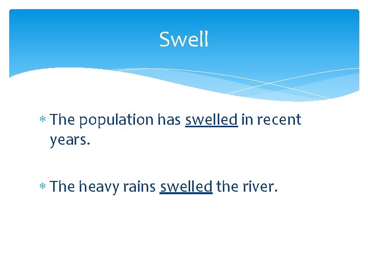 Swell The population has swelled in recent years. The heavy rains swelled the river.