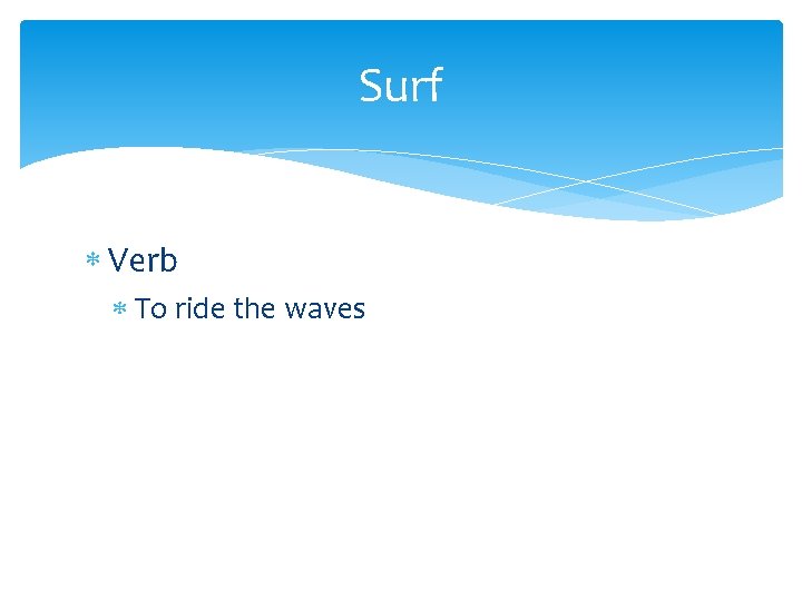 Surf Verb To ride the waves 
