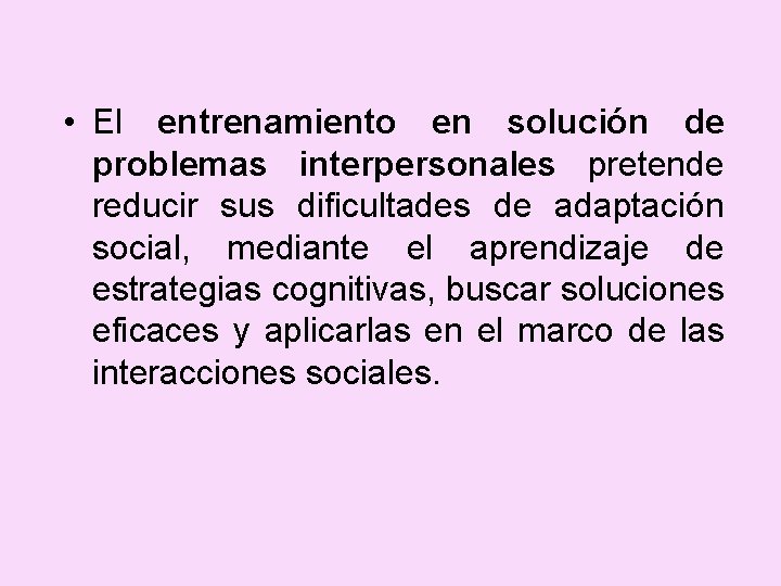  • El entrenamiento en solución de problemas interpersonales pretende reducir sus dificultades de