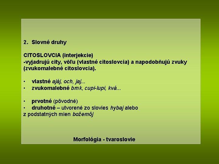 2. Slovné druhy CITOSLOVCIA (interjekcie) -vyjadrujú city, vôľu (vlastné citoslovcia) a napodobňujú zvuky (zvukomalebné