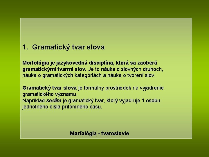 1. Gramatický tvar slova Morfológia je jazykovedná disciplína, ktorá sa zaoberá gramatickými tvarmi slov.