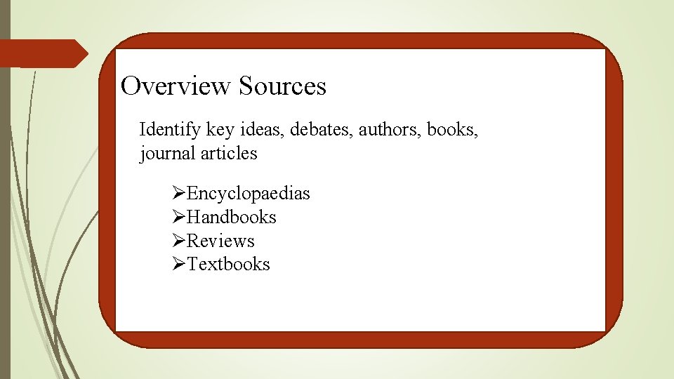 Overview Sources Identify key ideas, debates, authors, books, journal articles ØEncyclopaedias ØHandbooks ØReviews ØTextbooks