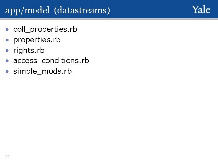 app/model (datastreams) • • • 39 coll_properties. rb rights. rb access_conditions. rb simple_mods. rb