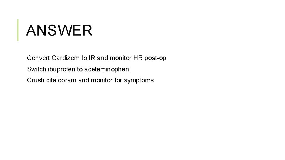 ANSWER Convert Cardizem to IR and monitor HR post-op Switch ibuprofen to acetaminophen Crush