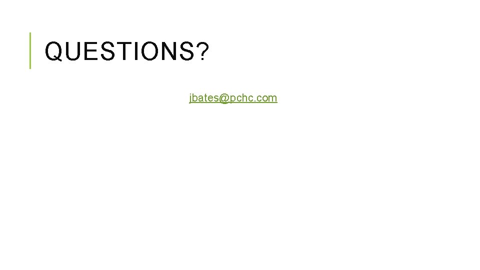 QUESTIONS? jbates@pchc. com 