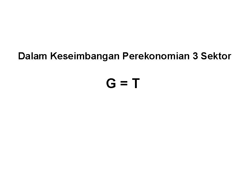 Dalam Keseimbangan Perekonomian 3 Sektor G=T 