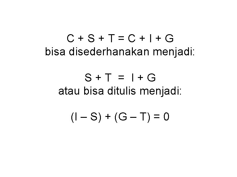 C+S+T=C+I+G bisa disederhanakan menjadi: S+T = I+G atau bisa ditulis menjadi: (I – S) C+S+T=C+I+G bisa disederhanakan menjadi: S+T = I+G atau bisa ditulis menjadi: (I – S)