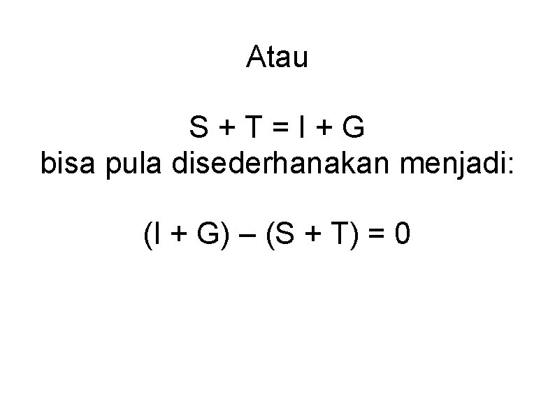 Atau S+T=I+G bisa pula disederhanakan menjadi: (I + G) – (S + T) = Atau S+T=I+G bisa pula disederhanakan menjadi: (I + G) – (S + T) =