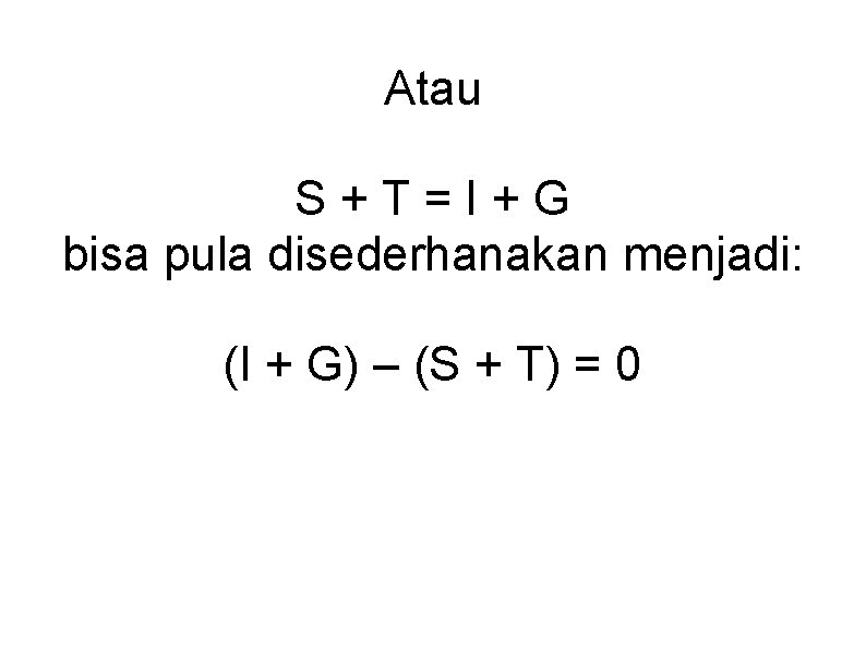 Atau S+T=I+G bisa pula disederhanakan menjadi: (I + G) – (S + T) =