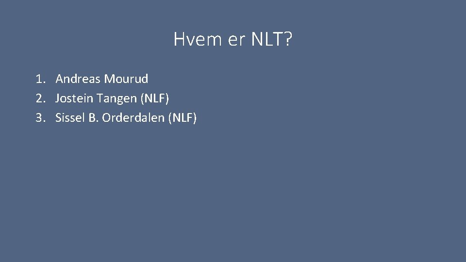 Hvem er NLT? 1. Andreas Mourud 2. Jostein Tangen (NLF) 3. Sissel B. Orderdalen