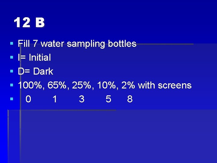 12 B § § § Fill 7 water sampling bottles I= Initial D= Dark