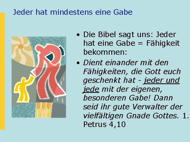 Jeder hat mindestens eine Gabe • Die Bibel sagt uns: Jeder hat eine Gabe