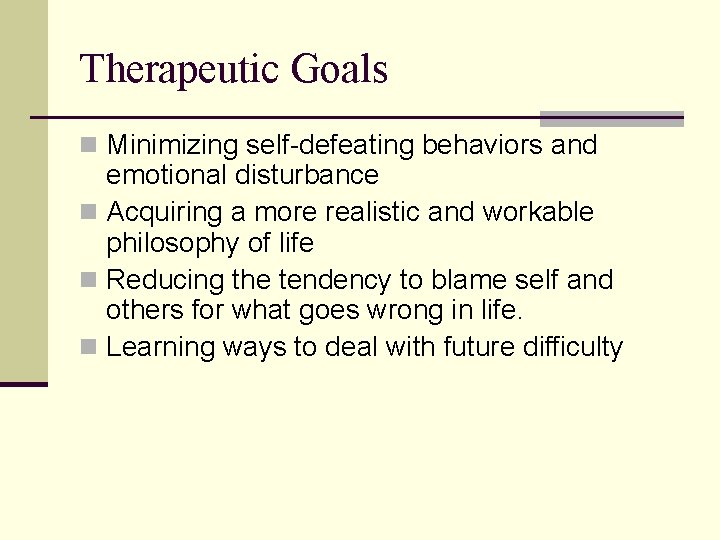 Therapeutic Goals n Minimizing self-defeating behaviors and emotional disturbance n Acquiring a more realistic