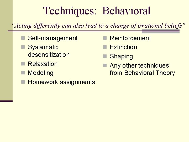 Techniques: Behavioral “Acting differently can also lead to a change of irrational beliefs” n