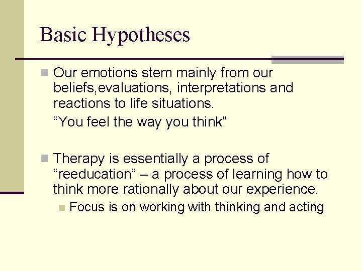 Basic Hypotheses n Our emotions stem mainly from our beliefs, evaluations, interpretations and reactions