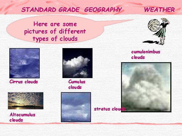 STANDARD GRADE GEOGRAPHY WEATHER Here are some pictures of different types of clouds cumulonimbus