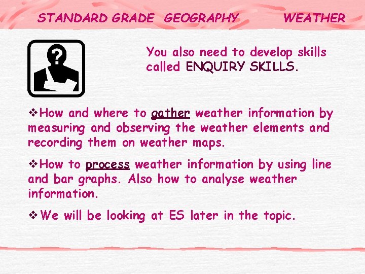 STANDARD GRADE GEOGRAPHY WEATHER You also need to develop skills called ENQUIRY SKILLS. v.