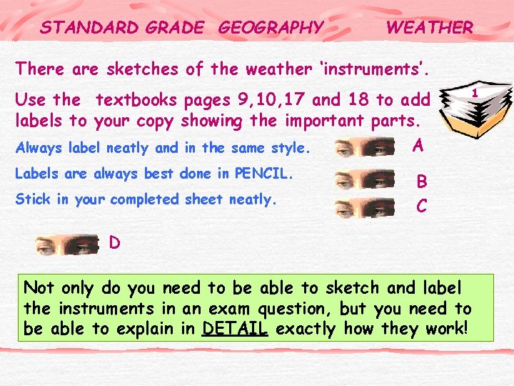 STANDARD GRADE GEOGRAPHY WEATHER There are sketches of the weather ‘instruments’. Use the textbooks
