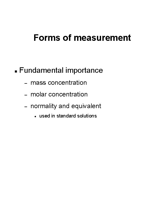 Forms of measurement n Fundamental importance – mass concentration – molar concentration – normality