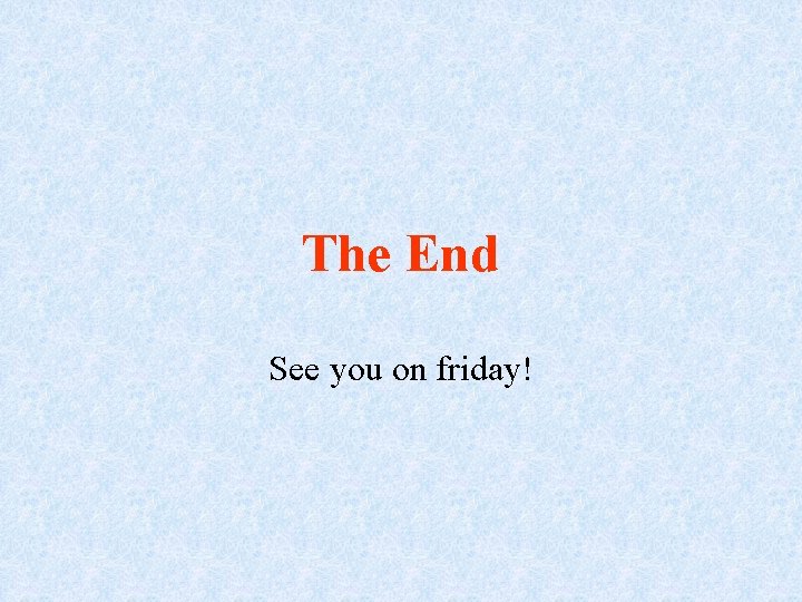 The End See you on friday! 