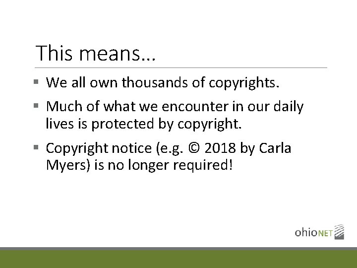This means… § We all own thousands of copyrights. § Much of what we