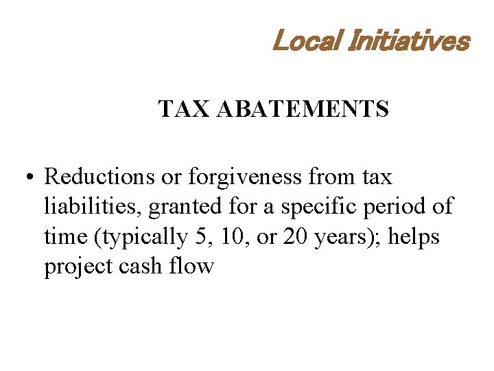 Local Initiatives TAX ABATEMENTS • Reductions or forgiveness from tax liabilities, granted for a