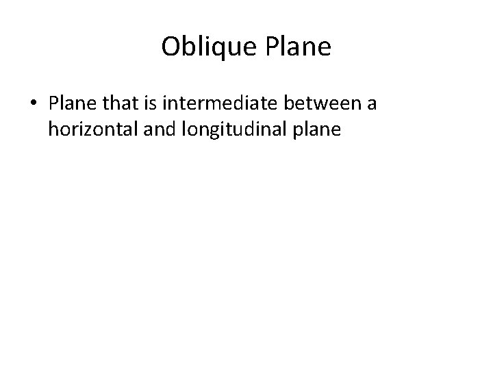 Oblique Plane • Plane that is intermediate between a horizontal and longitudinal plane 