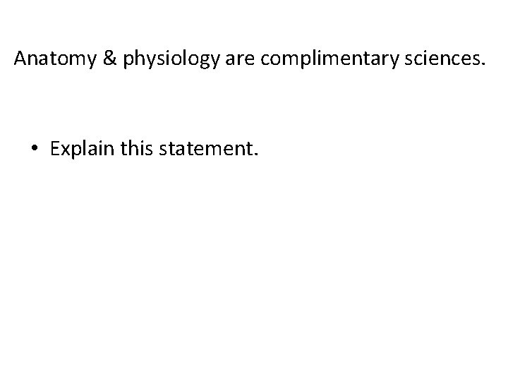 Anatomy & physiology are complimentary sciences. • Explain this statement. Anatomy & physiology are complimentary sciences. • Explain this statement.