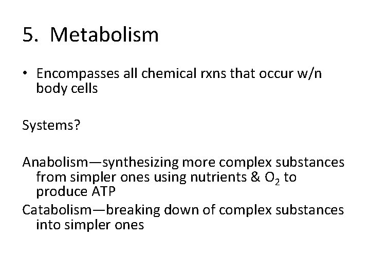 5. Metabolism • Encompasses all chemical rxns that occur w/n body cells Systems? Anabolism—synthesizing