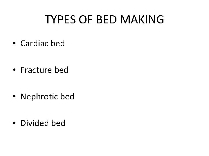TYPES OF BED MAKING • Cardiac bed • Fracture bed • Nephrotic bed •