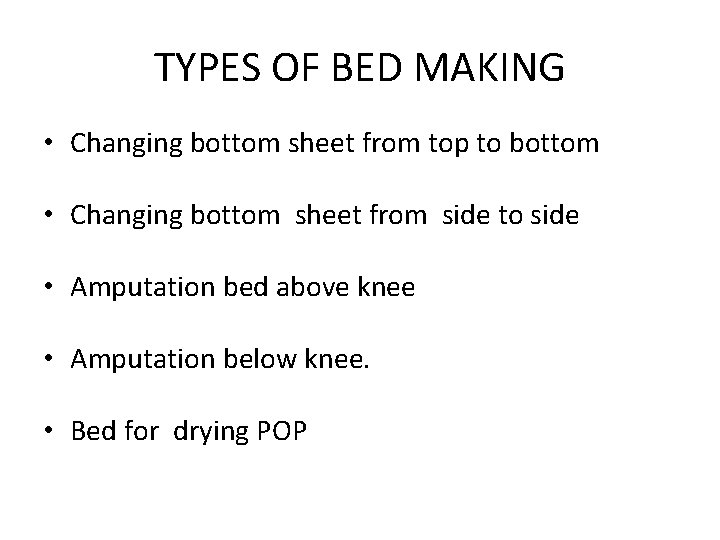 TYPES OF BED MAKING • Changing bottom sheet from top to bottom • Changing