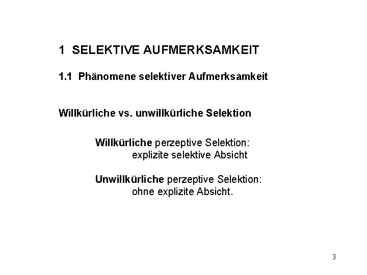 1 SELEKTIVE AUFMERKSAMKEIT 1. 1 Phänomene selektiver Aufmerksamkeit Willkürliche vs. unwillkürliche Selektion Willkürliche perzeptive